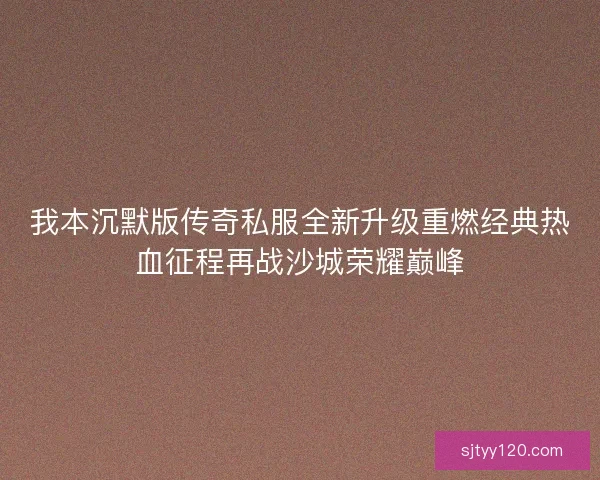 我本沉默版传奇私服全新升级重燃经典热血征程再战沙城荣耀巅峰