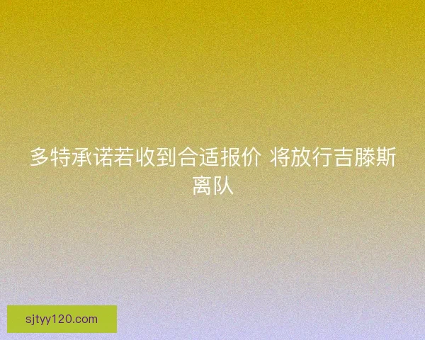 多特承诺若收到合适报价 将放行吉滕斯离队